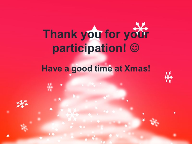 Thank you for your participation!  Have a good time at Xmas!